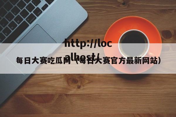 每日大赛吃瓜网（每日大赛官方最新网站）