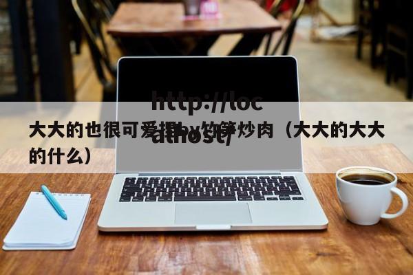 大大的也很可爱捏by竹笋炒肉（大大的大大的什么）