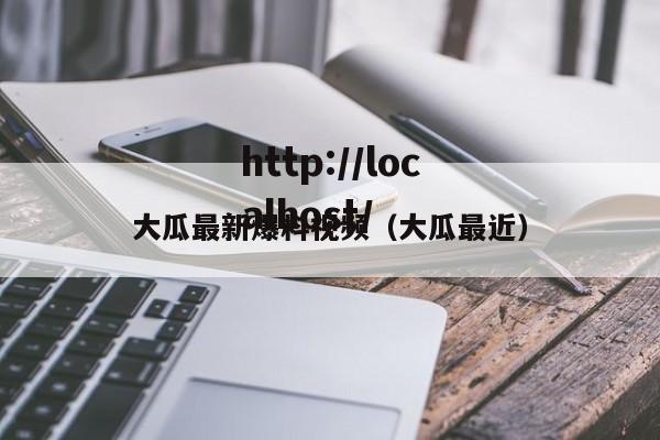 大瓜最新爆料视频（大瓜最近）