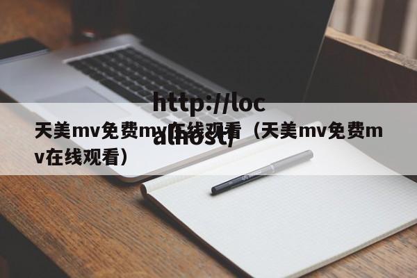 天美mv免费mv在线观看（天美mv免费mv在线观看）